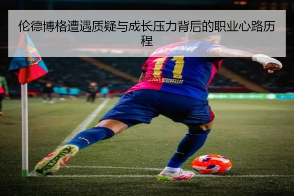 伦德博格遭遇质疑与成长压力背后的职业心路历程
