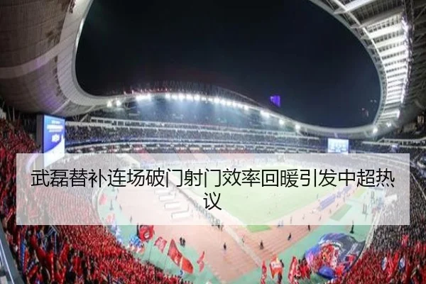 武磊替补连场破门射门效率回暖引发中超热议
