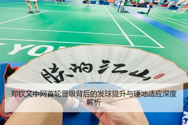 郑钦文中网首轮晋级背后的发球提升与硬地适应深度解析